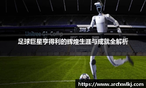 足球巨星亨得利的辉煌生涯与成就全解析