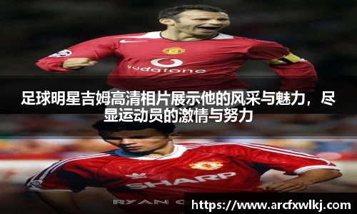足球明星吉姆高清相片展示他的风采与魅力，尽显运动员的激情与努力