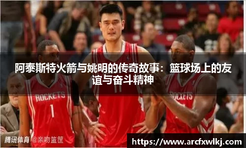 阿泰斯特火箭与姚明的传奇故事：篮球场上的友谊与奋斗精神