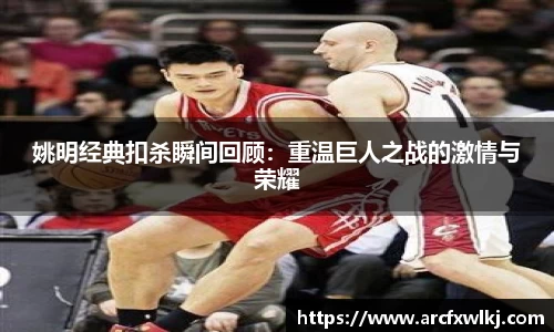 姚明经典扣杀瞬间回顾：重温巨人之战的激情与荣耀