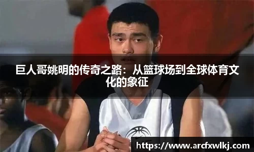 巨人哥姚明的传奇之路：从篮球场到全球体育文化的象征