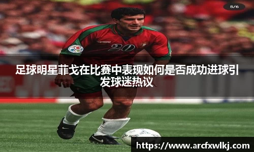 足球明星菲戈在比赛中表现如何是否成功进球引发球迷热议
