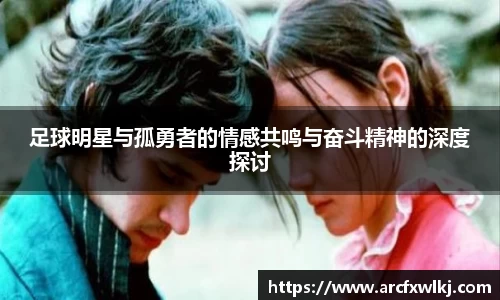 足球明星与孤勇者的情感共鸣与奋斗精神的深度探讨