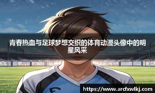 青春热血与足球梦想交织的体育动漫头像中的明星风采