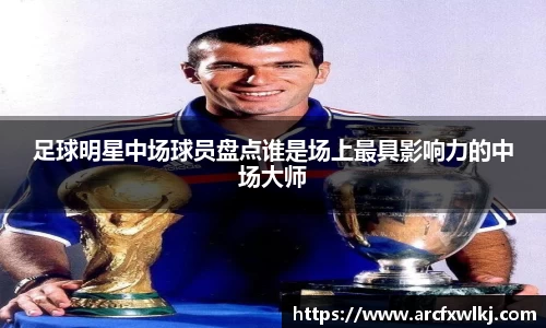 足球明星中场球员盘点谁是场上最具影响力的中场大师