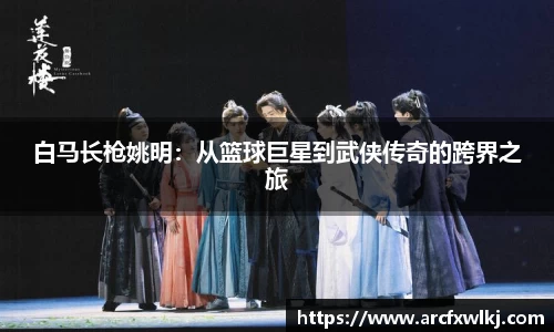 白马长枪姚明：从篮球巨星到武侠传奇的跨界之旅