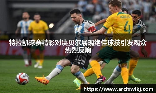 特拉凯球赛精彩对决贝尔展现绝佳球技引发观众热烈反响