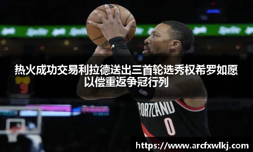 热火成功交易利拉德送出三首轮选秀权希罗如愿以偿重返争冠行列