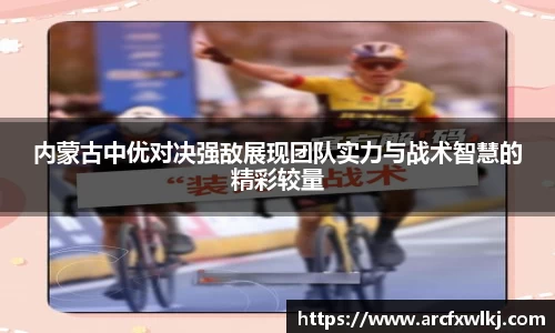 内蒙古中优对决强敌展现团队实力与战术智慧的精彩较量