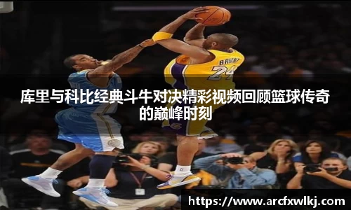 库里与科比经典斗牛对决精彩视频回顾篮球传奇的巅峰时刻