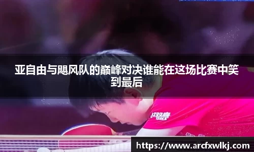 亚自由与飓风队的巅峰对决谁能在这场比赛中笑到最后