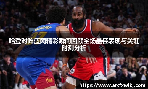 哈登对阵篮网精彩瞬间回顾全场最佳表现与关键时刻分析