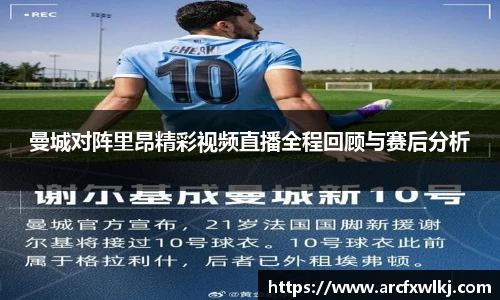 曼城对阵里昂精彩视频直播全程回顾与赛后分析