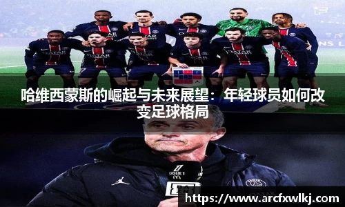 哈维西蒙斯的崛起与未来展望：年轻球员如何改变足球格局