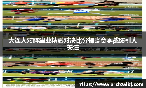 大连人对阵建业精彩对决比分揭晓赛季战绩引人关注