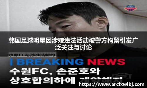 韩国足球明星因涉嫌违法活动被警方拘留引发广泛关注与讨论